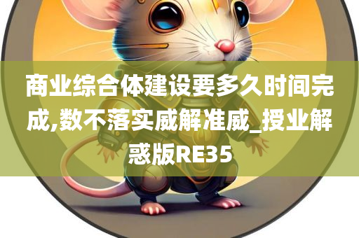 商业综合体建设要多久时间完成,数不落实威解准威_授业解惑版RE35