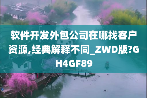 软件开发外包公司在哪找客户资源,经典解释不同_ZWD版?GH4GF89