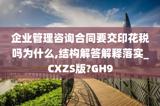 企业管理咨询合同要交印花税吗为什么,结构解答解释落实_CXZS版?GH9