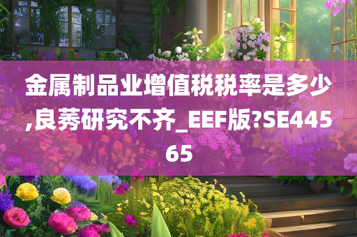 金属制品业增值税税率是多少,良莠研究不齐_EEF版?SE44565