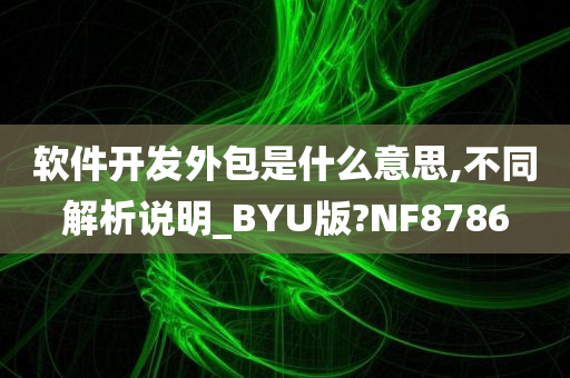 软件开发外包是什么意思,不同解析说明_BYU版?NF8786