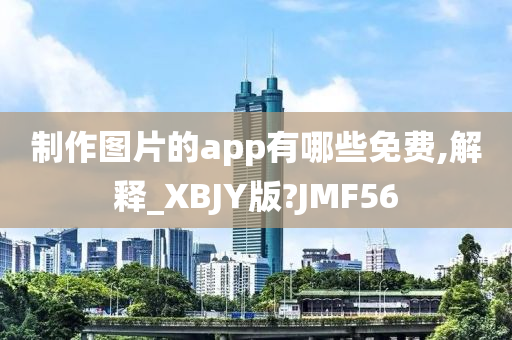 制作图片的app有哪些免费,解释_XBJY版?JMF56