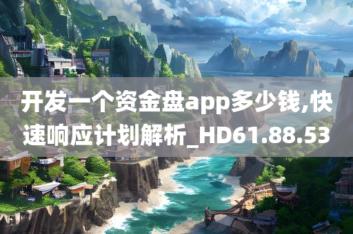 开发一个资金盘app多少钱,快速响应计划解析_HD61.88.53