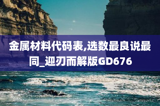 金属材料代码表,选数最良说最同_迎刃而解版GD676