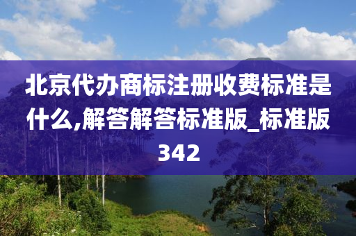 北京代办商标注册收费标准是什么,解答解答标准版_标准版342