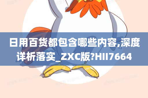 日用百货都包含哪些内容,深度详析落实_ZXC版?HII7664