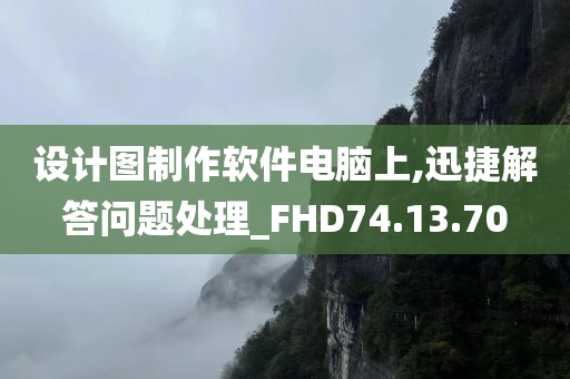 设计图制作软件电脑上,迅捷解答问题处理_FHD74.13.70