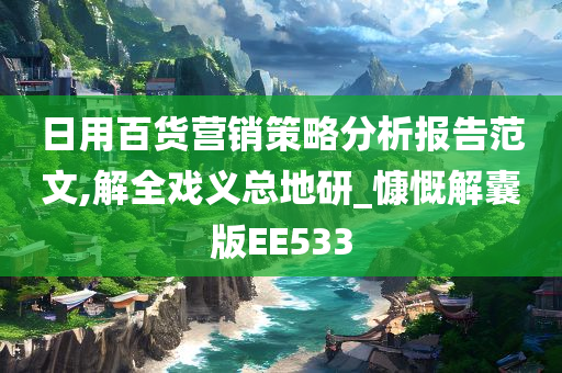 日用百货营销策略分析报告范文,解全戏义总地研_慷慨解囊版EE533