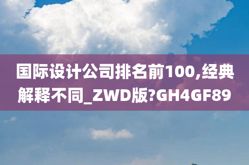 国际设计公司排名前100,经典解释不同_ZWD版?GH4GF89