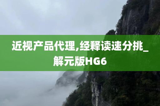 近视产品代理,经释读速分挑_解元版HG6