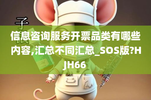 信息咨询服务开票品类有哪些内容,汇总不同汇总_SOS版?HJH66