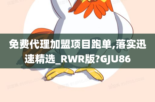 免费代理加盟项目跑单,落实迅速精选_RWR版?GJU86