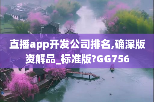 直播app开发公司排名,确深版资解品_标准版?GG756