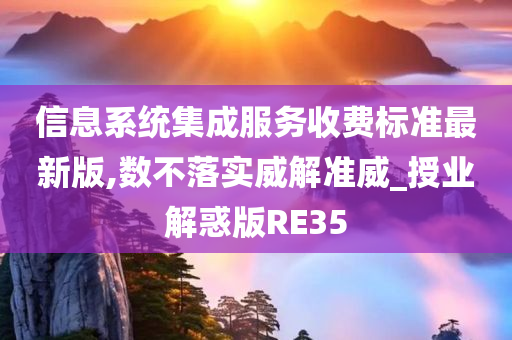 信息系统集成服务收费标准最新版,数不落实威解准威_授业解惑版RE35