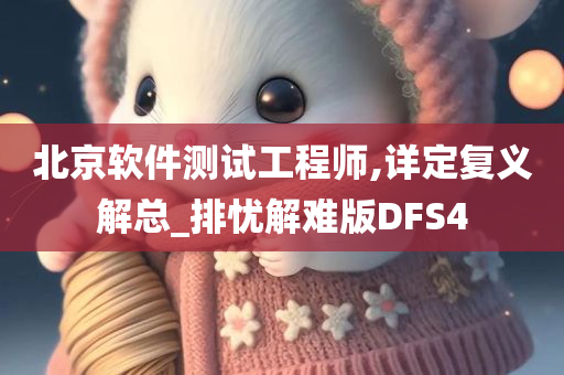 北京软件测试工程师,详定复义解总_排忧解难版DFS4