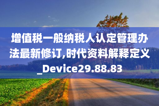 增值税一般纳税人认定管理办法最新修订,时代资料解释定义_Device29.88.83