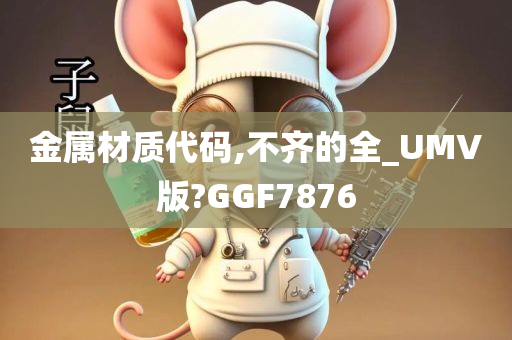 金属材质代码,不齐的全_UMV版?GGF7876