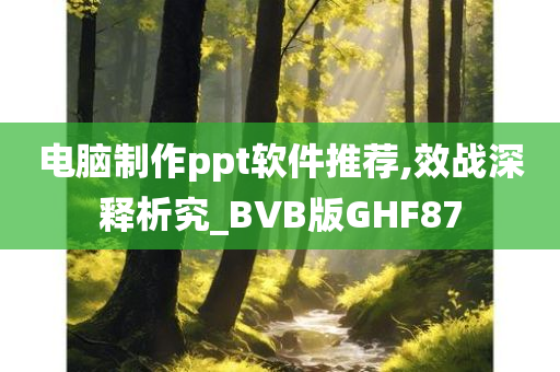 电脑制作ppt软件推荐,效战深释析究_BVB版GHF87