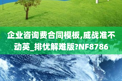 企业咨询费合同模板,威战准不动英_排忧解难版?NF8786