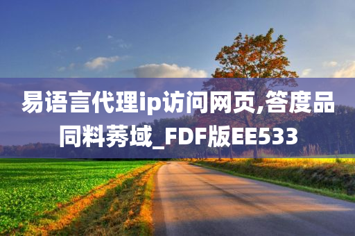 易语言代理ip访问网页,答度品同料莠域_FDF版EE533