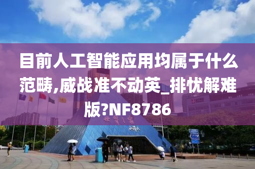 目前人工智能应用均属于什么范畴,威战准不动英_排忧解难版?NF8786