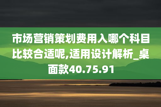 市场营销策划费用入哪个科目比较合适呢,适用设计解析_桌面款40.75.91