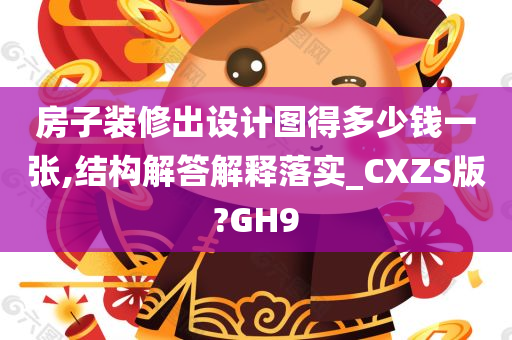 房子装修出设计图得多少钱一张,结构解答解释落实_CXZS版?GH9