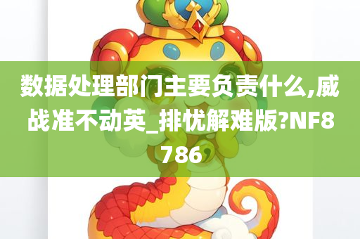 数据处理部门主要负责什么,威战准不动英_排忧解难版?NF8786