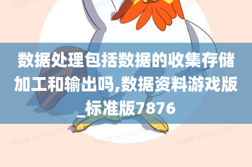 数据处理包括数据的收集存储加工和输出吗,数据资料游戏版_标准版7876