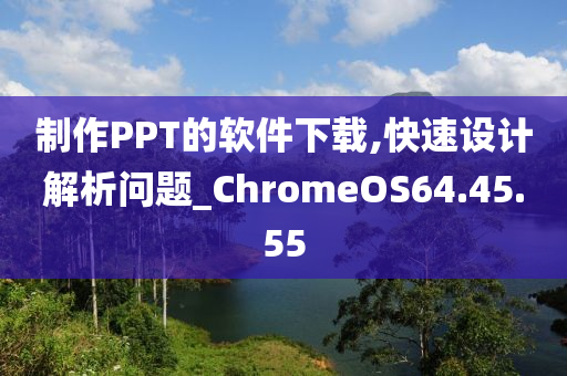 制作PPT的软件下载,快速设计解析问题_ChromeOS64.45.55