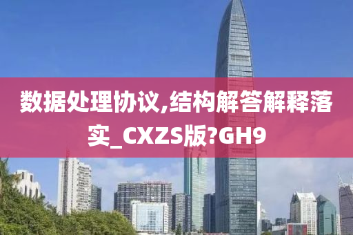 数据处理协议,结构解答解释落实_CXZS版?GH9