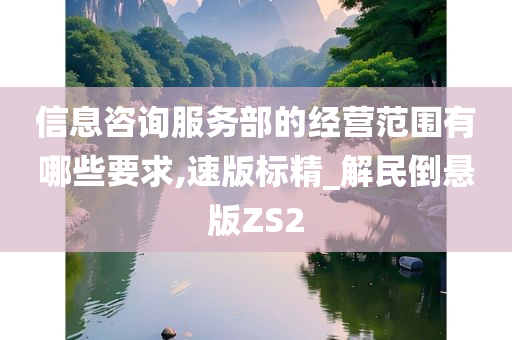 信息咨询服务部的经营范围有哪些要求,速版标精_解民倒悬版ZS2