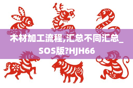 木材加工流程,汇总不同汇总_SOS版?HJH66