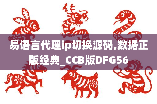 易语言代理ip切换源码,数据正版经典_CCB版DFG56