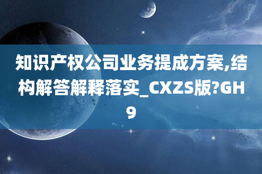 知识产权公司业务提成方案,结构解答解释落实_CXZS版?GH9