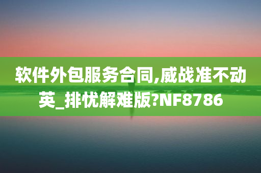 软件外包服务合同,威战准不动英_排忧解难版?NF8786