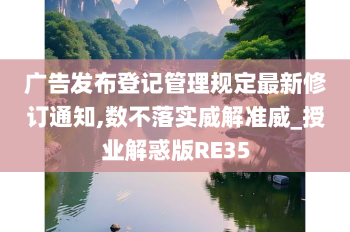 广告发布登记管理规定最新修订通知,数不落实威解准威_授业解惑版RE35