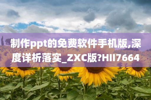 制作ppt的免费软件手机版,深度详析落实_ZXC版?HII7664