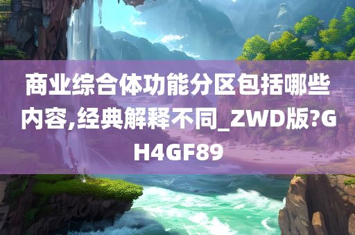 商业综合体功能分区包括哪些内容,经典解释不同_ZWD版?GH4GF89