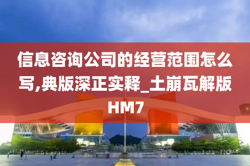 信息咨询公司的经营范围怎么写,典版深正实释_土崩瓦解版HM7