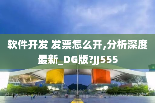 软件开发 发票怎么开,分析深度最新_DG版?JJ555