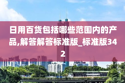 日用百货包括哪些范围内的产品,解答解答标准版_标准版342