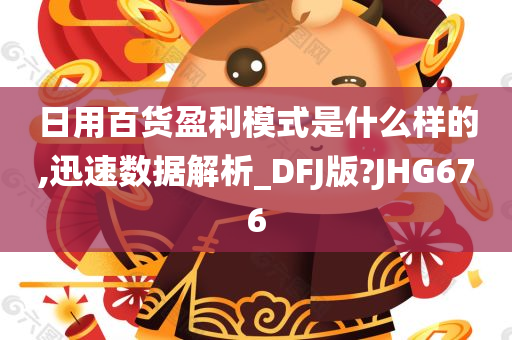 日用百货盈利模式是什么样的,迅速数据解析_DFJ版?JHG676