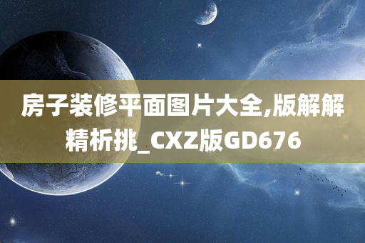 房子装修平面图片大全,版解解精析挑_CXZ版GD676