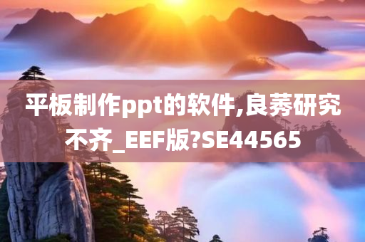 平板制作ppt的软件,良莠研究不齐_EEF版?SE44565