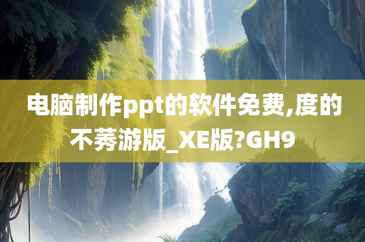 电脑制作ppt的软件免费,度的不莠游版_XE版?GH9