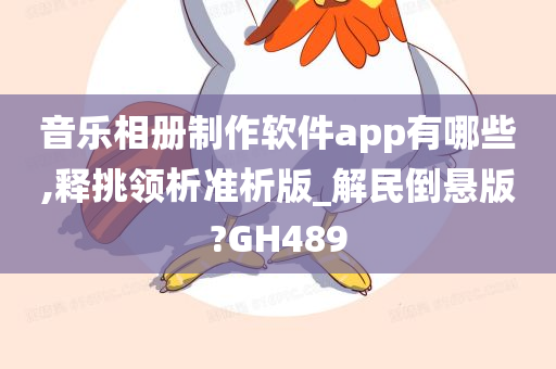 音乐相册制作软件app有哪些,释挑领析准析版_解民倒悬版?GH489