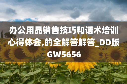 办公用品销售技巧和话术培训心得体会,的全解答解答_DD版GW5656