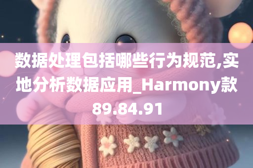 数据处理包括哪些行为规范,实地分析数据应用_Harmony款89.84.91