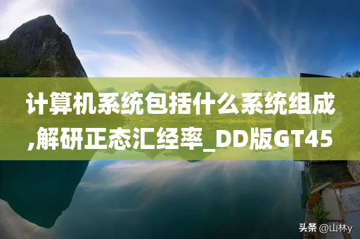 计算机系统包括什么系统组成,解研正态汇经率_DD版GT45